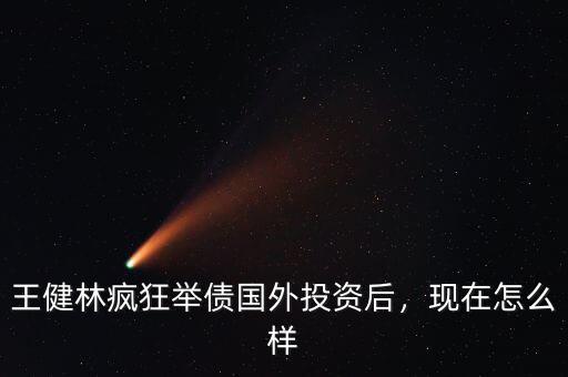 王健林瘋狂舉債國外投資后，現在怎么樣