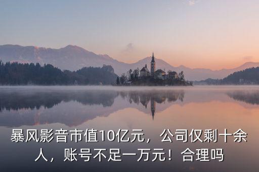 暴風(fēng)影音市值10億元，公司僅剩十余人，賬號(hào)不足一萬(wàn)元！合理嗎