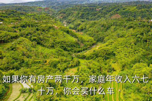 如果你有房產兩千萬，家庭年收入六七十萬，你會買什么車