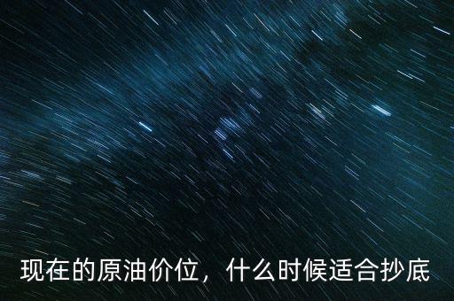 現在的原油價位，什么時候適合抄底
