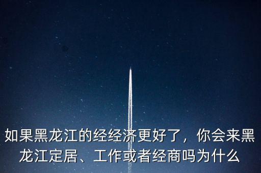 黑龍江經濟怎么了,如果黑龍江的經經濟更好了