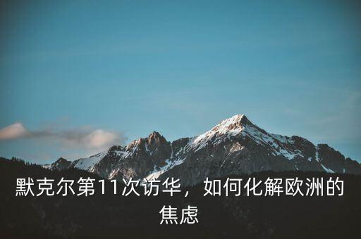 默克爾上臺多少次訪華,默克爾要聯合訪華