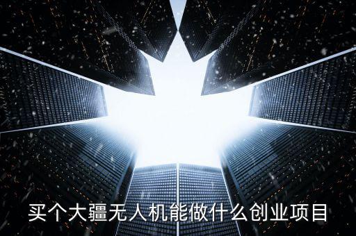 買個大疆無人機能做什么創業項目