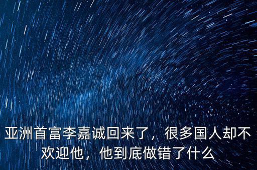 亞洲首富李嘉誠回來了，很多國人卻不歡迎他，他到底做錯了什么