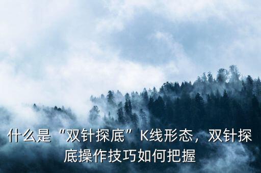 雙針探底是什么情況,什么是雙針探底K線形態
