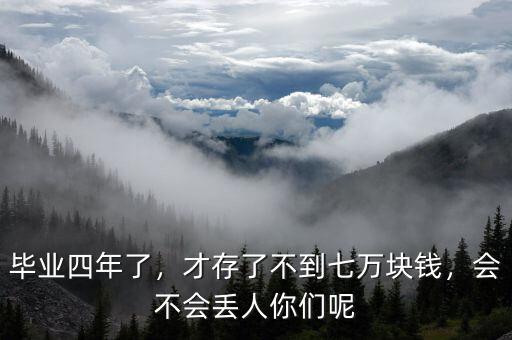 畢業(yè)四年了，才存了不到七萬塊錢，會(huì)不會(huì)丟人你們呢