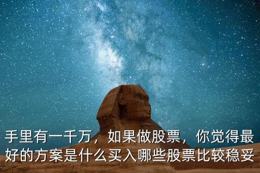 手里有一千萬，如果做股票，你覺得最好的方案是什么買入哪些股票比較穩妥