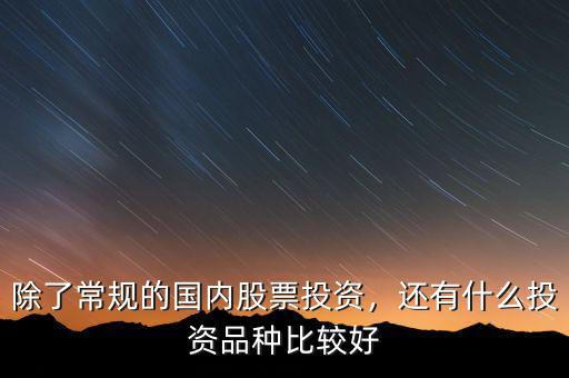 除了常規的國內股票投資，還有什么投資品種比較好
