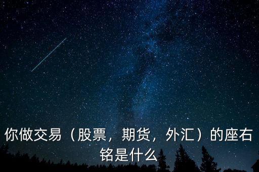 你做交易（股票，期貨，外匯）的座右銘是什么