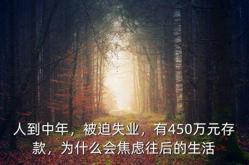 人到中年，被迫失業，有450萬元存款，為什么會焦慮往后的生活