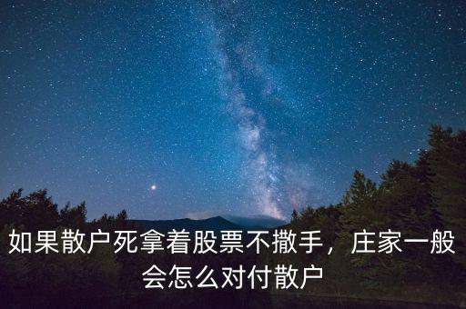 如果散戶死拿著股票不撒手，莊家一般會怎么對付散戶