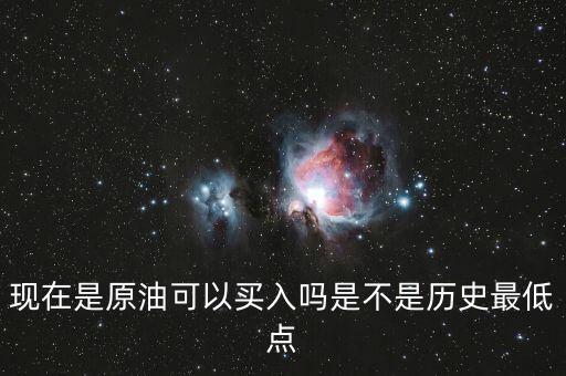 現在是原油可以買入嗎是不是歷史最低點