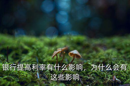 銀行提高利率有什么影響，為什么會有這些影響