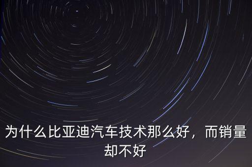 為什么比亞迪汽車技術那么好，而銷量卻不好