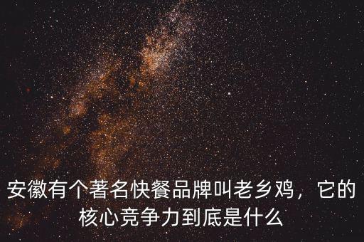 安徽有個著名快餐品牌叫老鄉雞，它的核心競爭力到底是什么