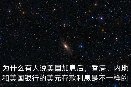 為什么有人說美國加息后，香港、內地和美國銀行的美元存款利息是不一樣的
