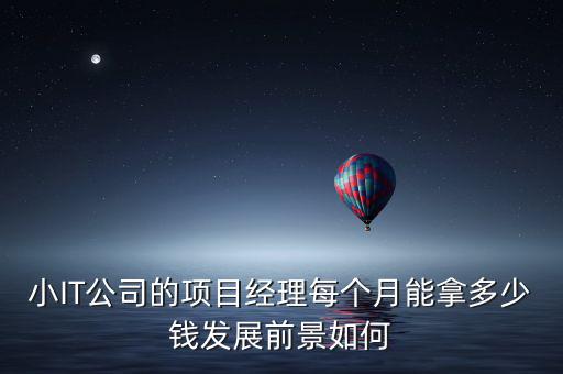 小IT公司的項目經理每個月能拿多少錢發展前景如何