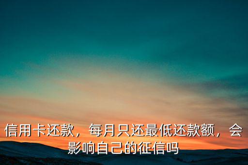 信用卡還款，每月只還最低還款額，會影響自己的征信嗎
