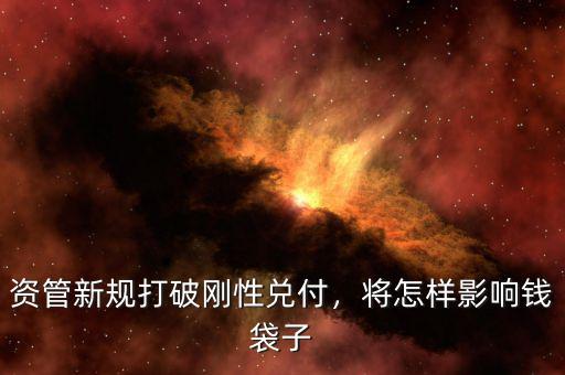 資管新規打破剛性兌付，將怎樣影響錢袋子
