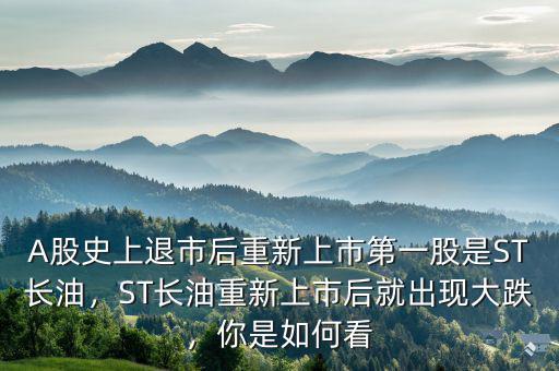 A股史上退市后重新上市第一股是ST長油，ST長油重新上市后就出現大跌，你是如何看