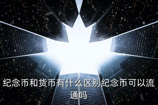紀念幣和貨幣有什么區別紀念幣可以流通嗎