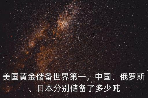 美國黃金儲備世界第一，中國、俄羅斯、日本分別儲備了多少噸