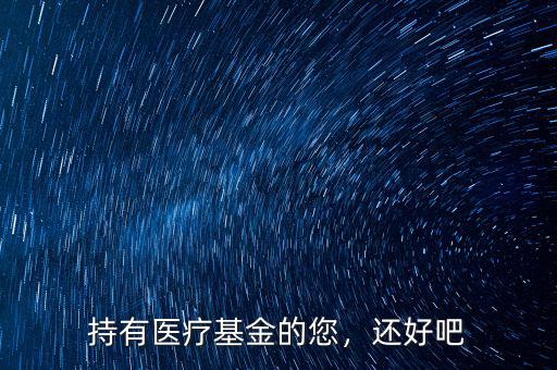 持有醫療基金的您，還好吧