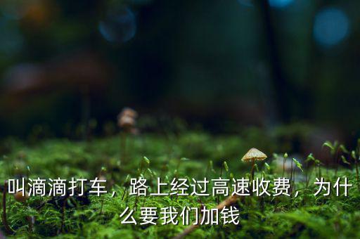 叫滴滴打車，路上經過高速收費，為什么要我們加錢