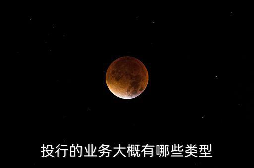 投行業務品種包括什么,投行的業務大概有哪些類型