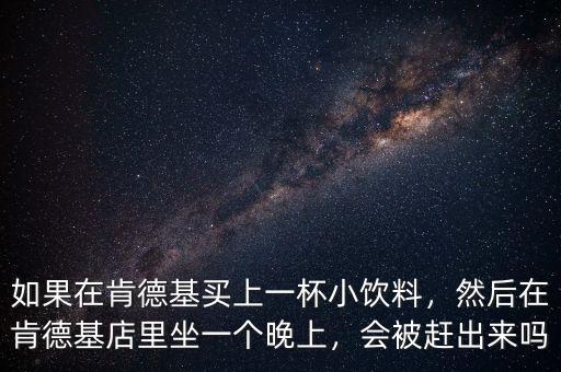 如果在肯德基買上一杯小飲料，然后在肯德基店里坐一個晚上，會被趕出來嗎
