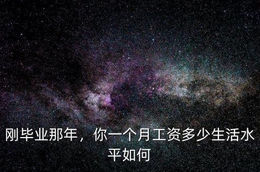 剛畢業(yè)那年，你一個(gè)月工資多少生活水平如何