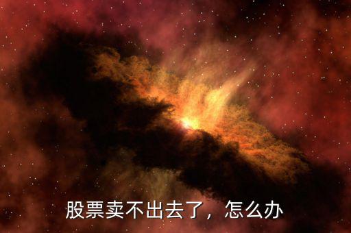 股票賣(mài)不出去了，怎么辦