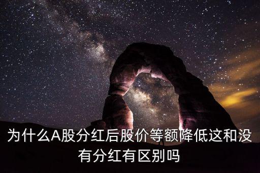 為什么A股分紅后股價等額降低這和沒有分紅有區別嗎