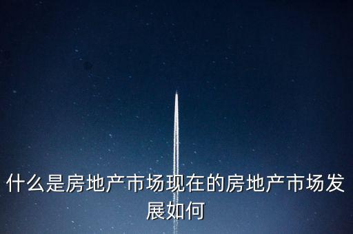 什么是房地產增量市場,現在的房地產市場發展如何