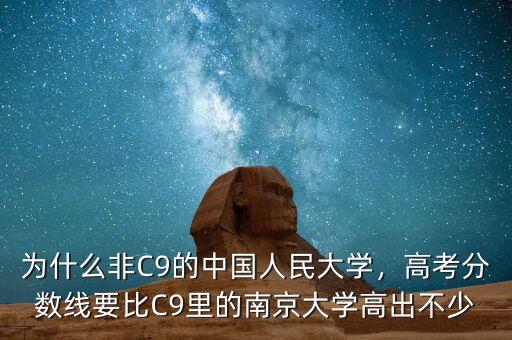 為什么非C9的中國人民大學，高考分數線要比C9里的南京大學高出不少