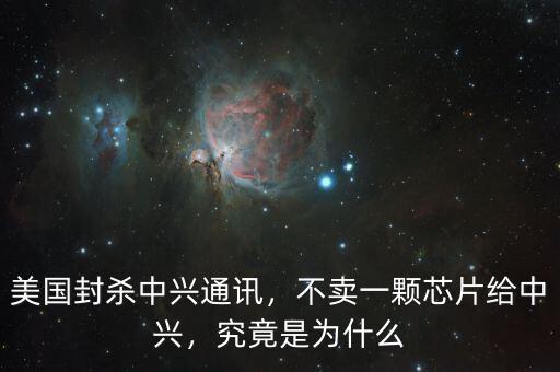 美國封殺中興通訊，不賣一顆芯片給中興，究竟是為什么