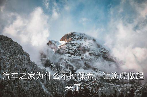 汽車之家為什么不搞保養，讓途虎做起來了