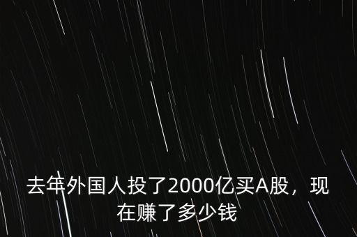 去年外國(guó)人投了2000億買A股，現(xiàn)在賺了多少錢