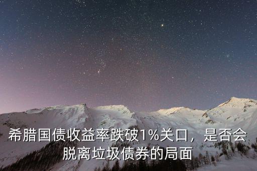 希臘國債收益率跌破1%關口，是否會脫離垃圾債券的局面