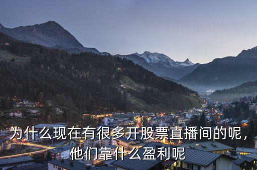 為什么現在有很多開股票直播間的呢，他們靠什么盈利呢