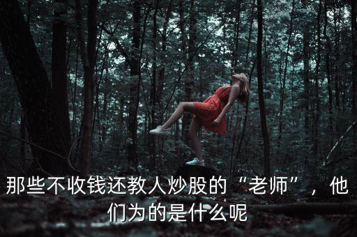 那些不收錢還教人炒股的“老師”，他們為的是什么呢