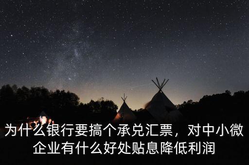 為什么銀行要搞個(gè)承兌匯票，對(duì)中小微企業(yè)有什么好處貼息降低利潤(rùn)
