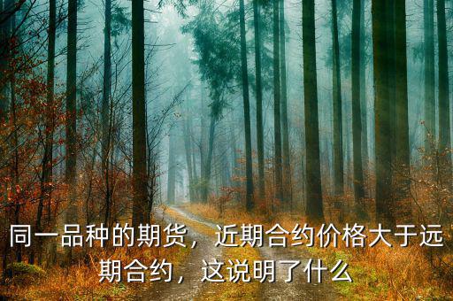 同一品種的期貨，近期合約價格大于遠期合約，這說明了什么