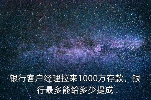 銀行客戶經理拉來1000萬存款，銀行最多能給多少提成