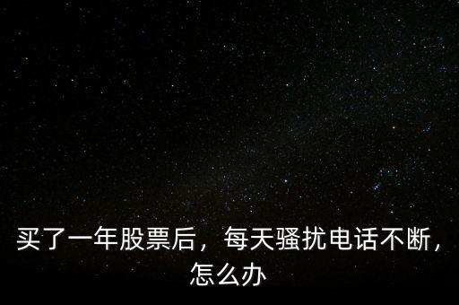 買了一年股票后，每天騷擾電話不斷，怎么辦