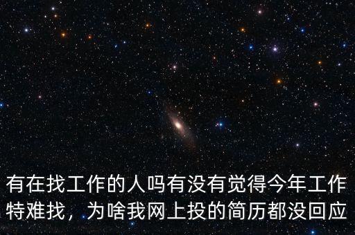 有在找工作的人嗎有沒有覺得今年工作特難找，為啥我網上投的簡歷都沒回應