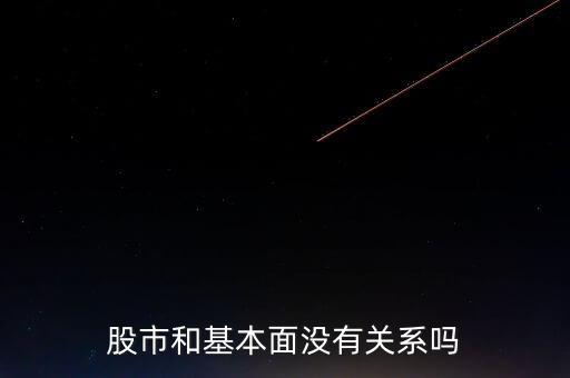 為什么2015年股市和基本面背離,股市和基本面沒有關系嗎
