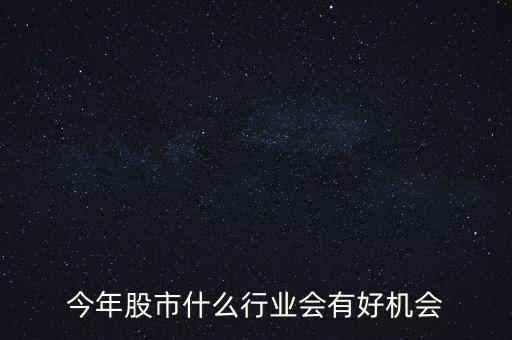今年股市什么行業會有好機會