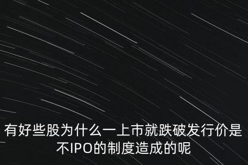 有好些股為什么一上市就跌破發行價是不IPO的制度造成的呢