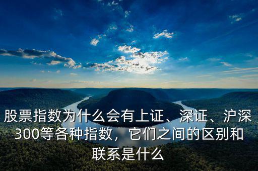 股票指數(shù)為什么會有上證、深證、滬深300等各種指數(shù)，它們之間的區(qū)別和聯(lián)系是什么